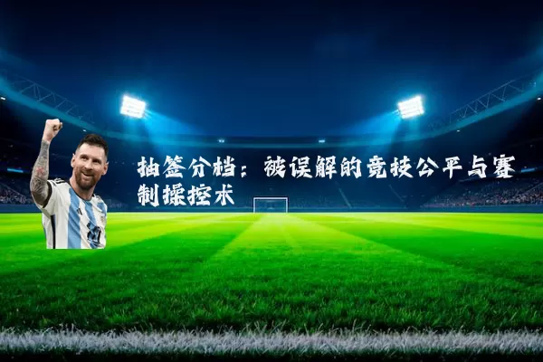 抽签分档:被误解的竞技公平与赛制操控术