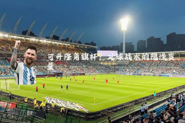 可升降角旗杆：足球战术的隐性变量