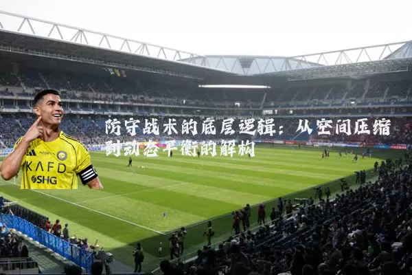 防守战术的底层逻辑：从空间压缩到动态平衡的解构