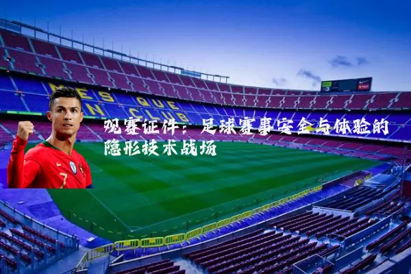 观赛证件:足球赛事安全与体验的隐形技术战场