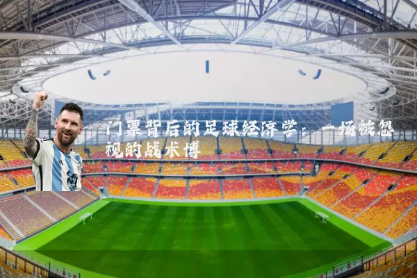 门票背后的足球经济学:一场被忽视的战术博弈