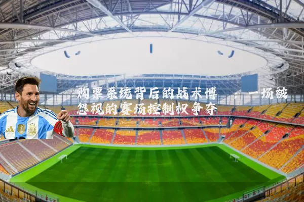 购票系统背后的战术博弈：一场被忽视的赛场控制权争夺