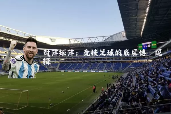 对阵矩阵:竞技足球的底层博弈逻辑