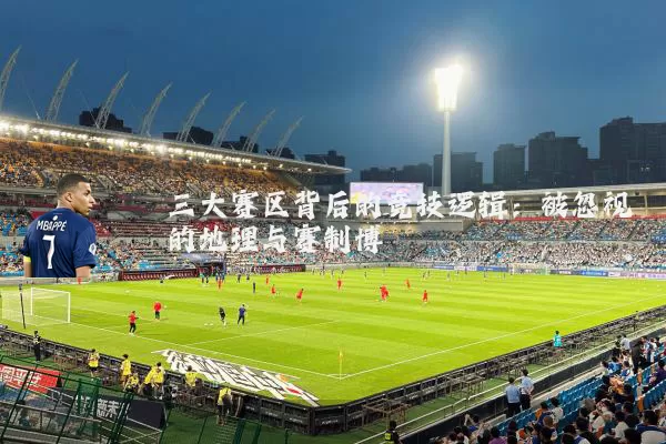 三大赛区背后的竞技逻辑：被忽视的地理与赛制博弈