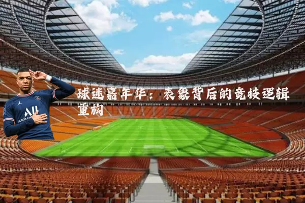 球迷嘉年华:表象背后的竞技逻辑重构
