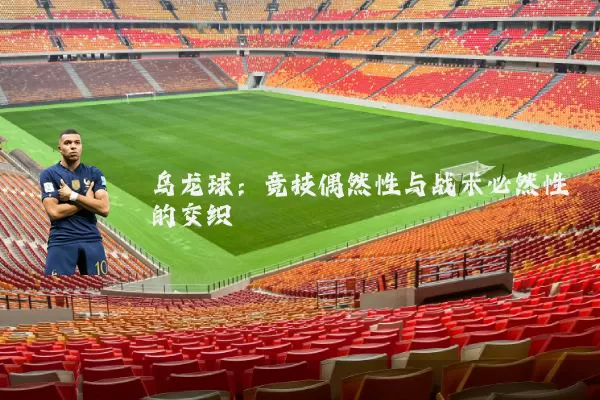 乌龙球:竞技偶然性与战术必然性的交织