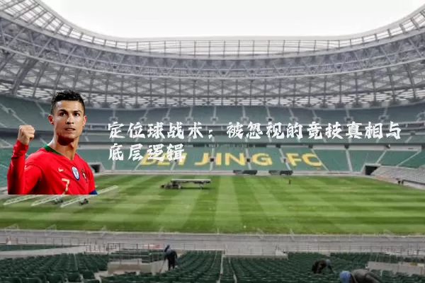 定位球战术：被忽视的竞技真相与底层逻辑