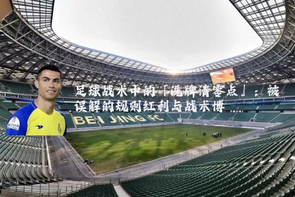 足球战术中的「洗牌清零点」：被误解的规则红利与战术博弈
