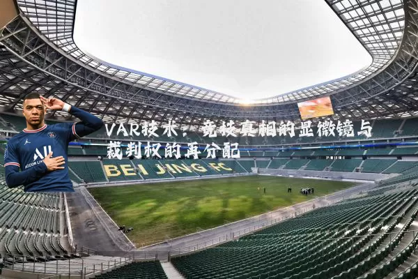 VAR技术:竞技真相的显微镜与裁判权的再分配