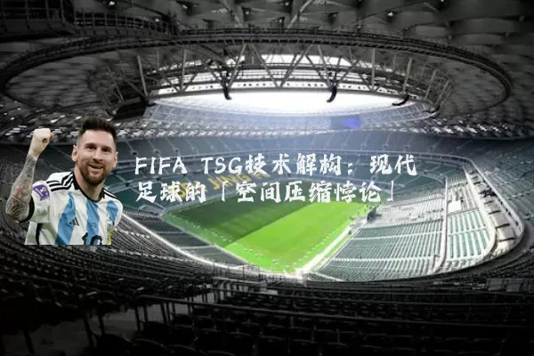 FIFA TSG技术解构：现代足球的「空间压缩悖论」