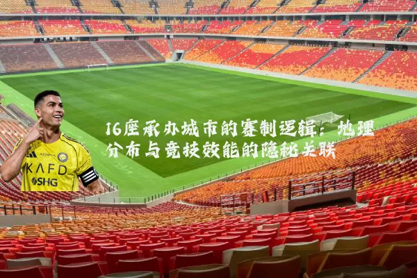 16座承办城市的赛制逻辑：地理分布与竞技效能的隐秘关联